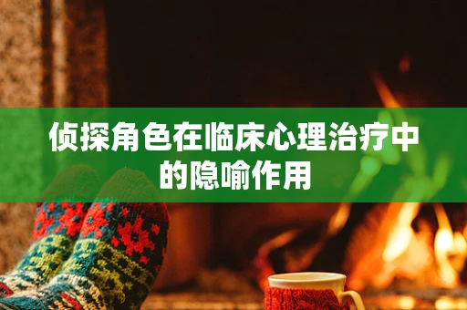 侦探角色在临床心理治疗中的隐喻作用