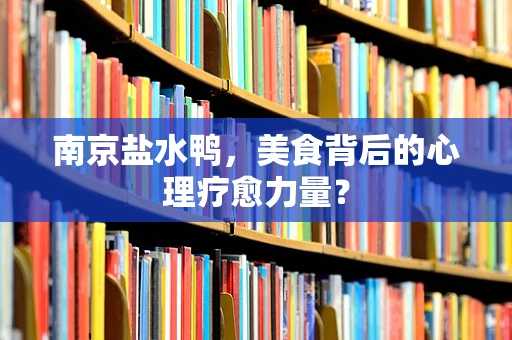 南京盐水鸭，美食背后的心理疗愈力量？