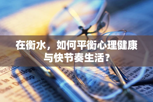 在衡水，如何平衡心理健康与快节奏生活？