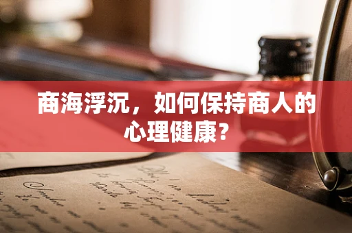 商海浮沉，如何保持商人的心理健康？