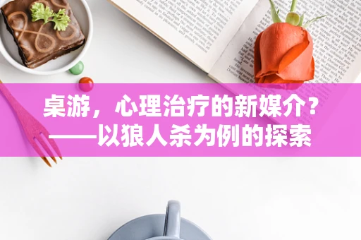 桌游，心理治疗的新媒介？——以狼人杀为例的探索