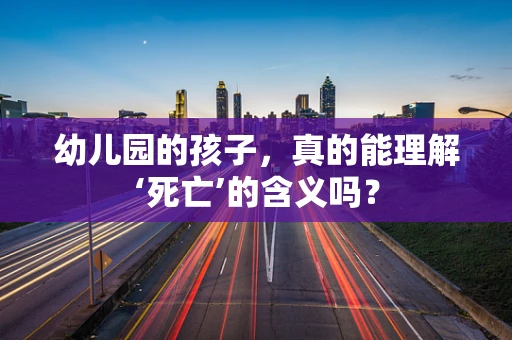 幼儿园的孩子，真的能理解‘死亡’的含义吗？