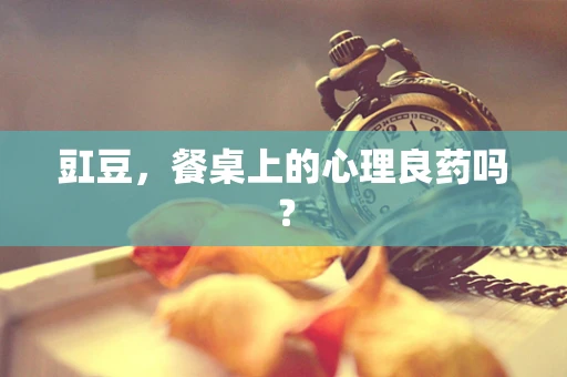 豇豆，餐桌上的心理良药吗？