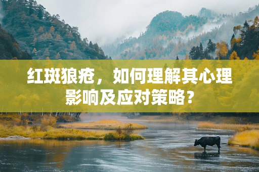 红斑狼疮，如何理解其心理影响及应对策略？