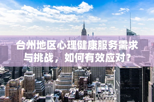 台州地区心理健康服务需求与挑战，如何有效应对？