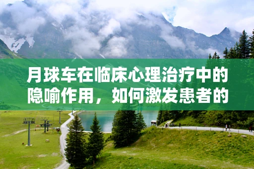 月球车在临床心理治疗中的隐喻作用，如何激发患者的‘探索’精神？