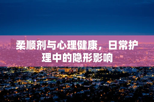 柔顺剂与心理健康，日常护理中的隐形影响