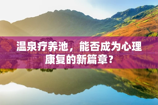 温泉疗养池，能否成为心理康复的新篇章？