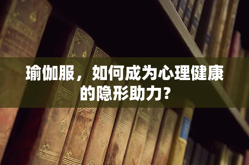 瑜伽服，如何成为心理健康的隐形助力？
