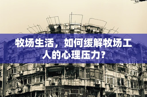 牧场生活，如何缓解牧场工人的心理压力？