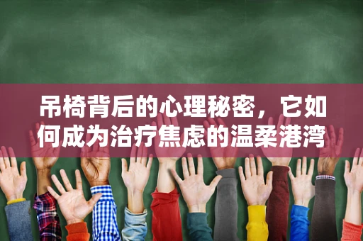 吊椅背后的心理秘密，它如何成为治疗焦虑的温柔港湾？
