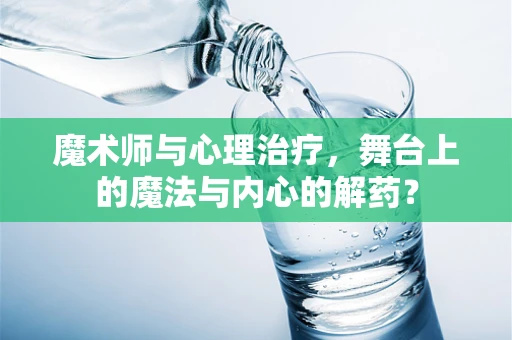 魔术师与心理治疗，舞台上的魔法与内心的解药？