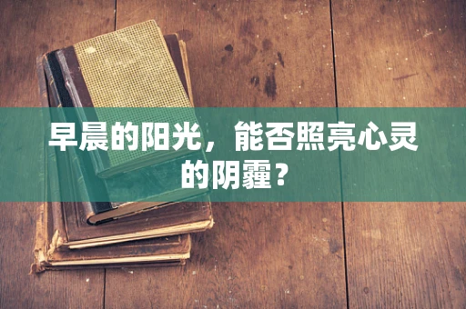 早晨的阳光，能否照亮心灵的阴霾？