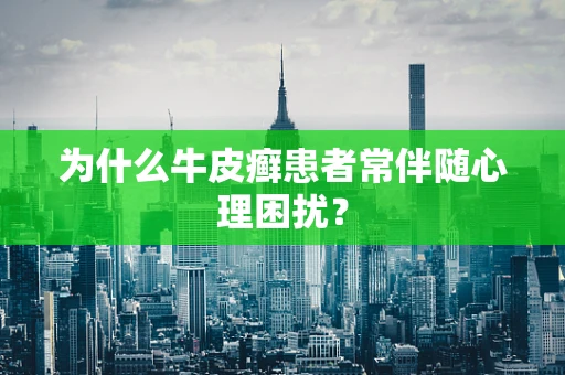 为什么牛皮癣患者常伴随心理困扰？