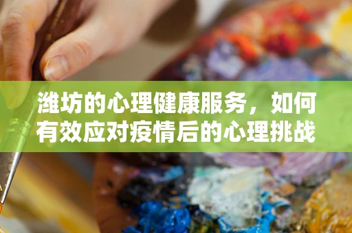 潍坊的心理健康服务，如何有效应对疫情后的心理挑战？