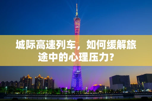 城际高速列车，如何缓解旅途中的心理压力？