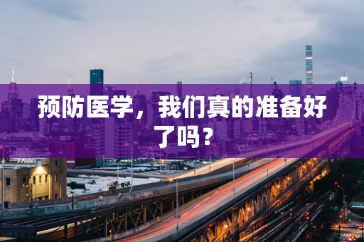 预防医学，我们真的准备好了吗？