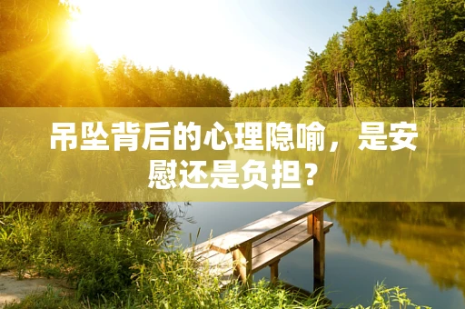 吊坠背后的心理隐喻，是安慰还是负担？