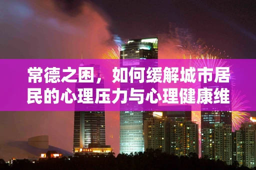 常德之困，如何缓解城市居民的心理压力与心理健康维护？