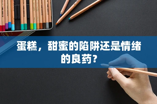 蛋糕，甜蜜的陷阱还是情绪的良药？