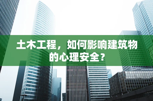 土木工程，如何影响建筑物的心理安全？