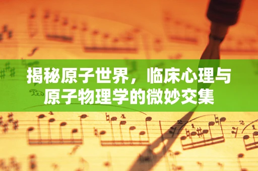 揭秘原子世界，临床心理与原子物理学的微妙交集