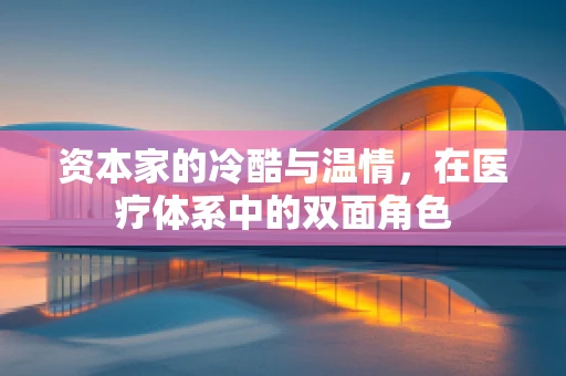 资本家的冷酷与温情，在医疗体系中的双面角色