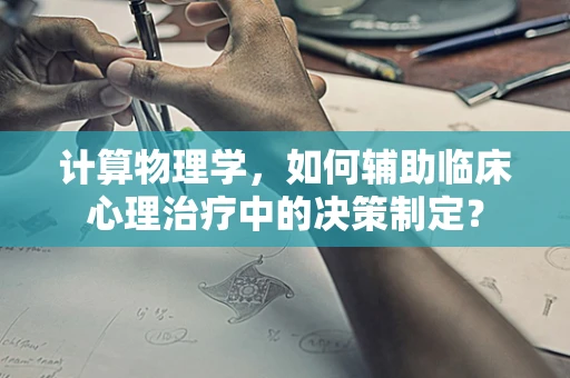 计算物理学，如何辅助临床心理治疗中的决策制定？