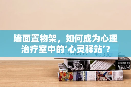 墙面置物架，如何成为心理治疗室中的‘心灵驿站’？
