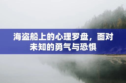 海盗船上的心理罗盘，面对未知的勇气与恐惧