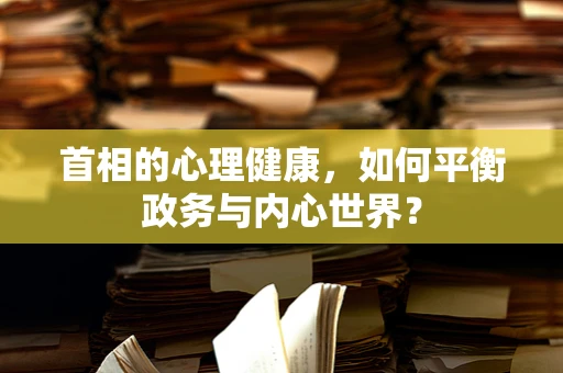 首相的心理健康，如何平衡政务与内心世界？