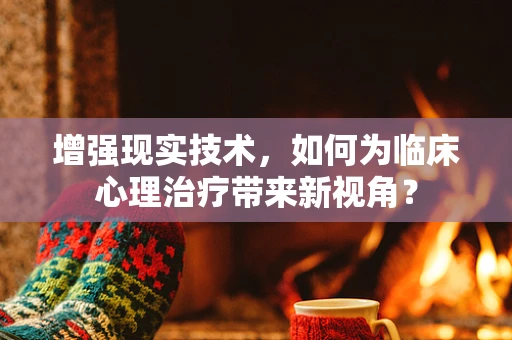 增强现实技术，如何为临床心理治疗带来新视角？