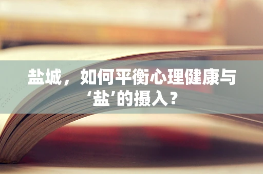 盐城，如何平衡心理健康与‘盐’的摄入？