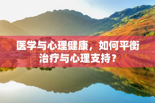 医学与心理健康，如何平衡治疗与心理支持？