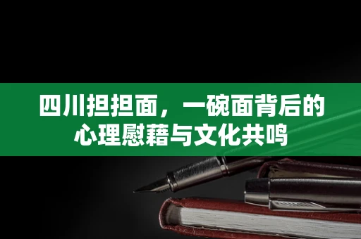 四川担担面，一碗面背后的心理慰藉与文化共鸣