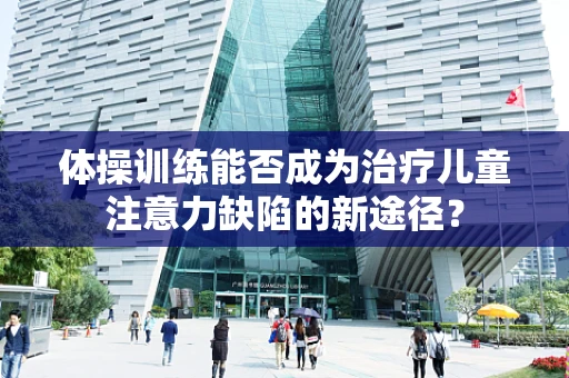体操训练能否成为治疗儿童注意力缺陷的新途径？