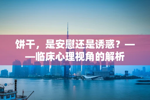 饼干，是安慰还是诱惑？——临床心理视角的解析