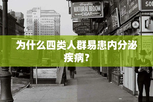 为什么四类人群易患内分泌疾病？