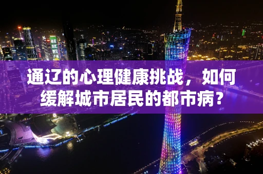 通辽的心理健康挑战，如何缓解城市居民的都市病？
