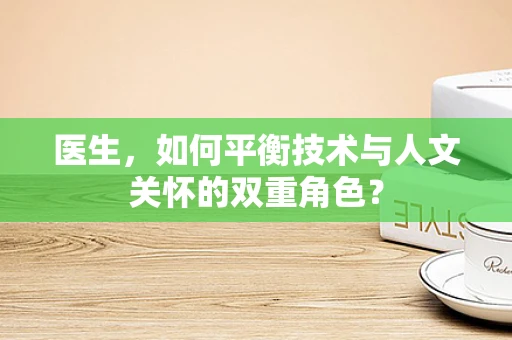 医生，如何平衡技术与人文关怀的双重角色？
