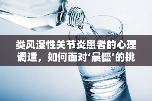 类风湿性关节炎患者的心理调适，如何面对‘晨僵’的挑战？