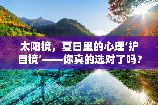 太阳镜，夏日里的心理‘护目镜’——你真的选对了吗？
