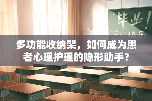 多功能收纳架，如何成为患者心理护理的隐形助手？