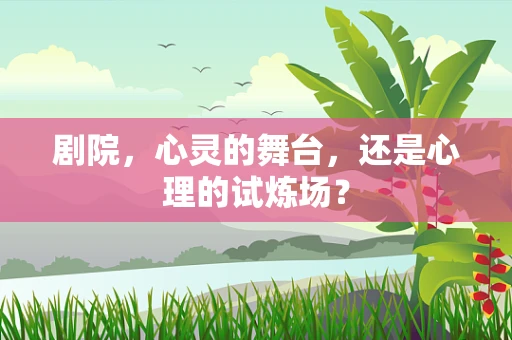 剧院，心灵的舞台，还是心理的试炼场？