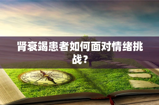 肾衰竭患者如何面对情绪挑战？