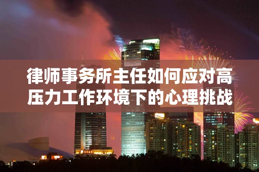 律师事务所主任如何应对高压力工作环境下的心理挑战？