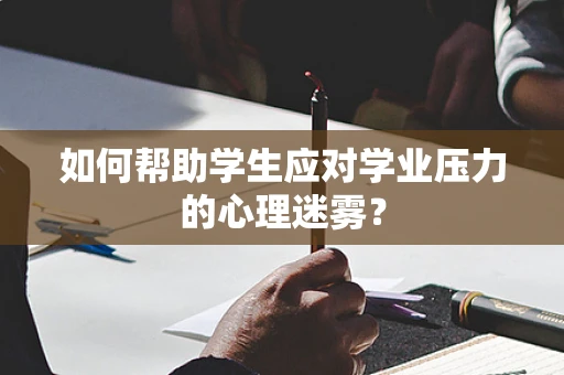 如何帮助学生应对学业压力的心理迷雾？