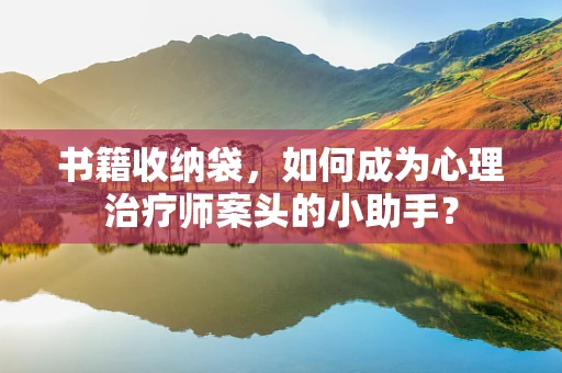 书籍收纳袋，如何成为心理治疗师案头的小助手？
