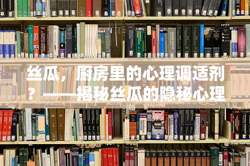 丝瓜，厨房里的心理调适剂？——揭秘丝瓜的隐秘心理益处
