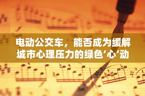 电动公交车，能否成为缓解城市心理压力的绿色‘心’动力量？